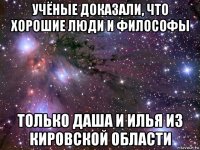 учёные доказали, что хорошие люди и философы только даша и илья из кировской области