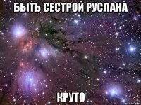 быть сестрой руслана круто