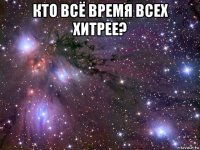 кто всё время всех хитрее? 