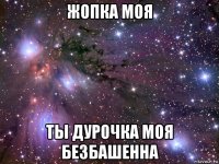 жопка моя ты дурочка моя безбашенна