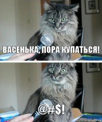 Васенька, пора купаться! @#$!