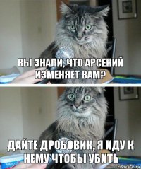 Вы знали, что Арсений изменяет вам? Дайте дробовик, я иду к нему чтобы убить