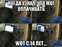 когда узнал, что мог оплачивать wot с 14 лет...