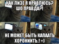 как лизе я нравлюсь? шо правда?! не может быть капаать хорониить.! =)