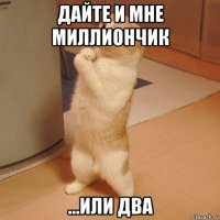 дайте и мне миллиончик ...или два