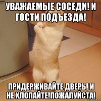 уважаемые соседи! и гости подъезда! придерживайте дверь! и не хлопайте!пожалуйста!