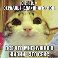 с.е.к.с. = сериалы+еда+книги+сон. все что мне нужно в жизни - это секс