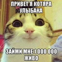 привет я котяра улыбака займи мне 1 000 000 живо