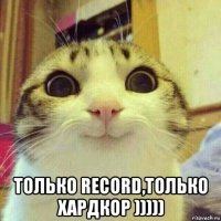  только record,только хардкор )))))