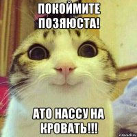 покоймите позяюста! ато нассу на кровать!!!