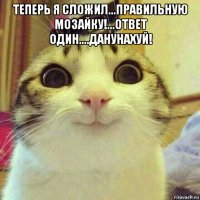 теперь я сложил...правильную мозайку!...ответ один....данунахуй! 