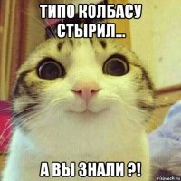 типо колбасу стырил... а вы знали ?!