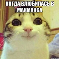 когда влюбилась в макмакса 