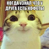 когда узнал что у друга есть кофеты 