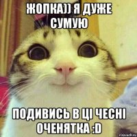 жопка)) я дуже сумую подивись в ці чесні оченятка :d