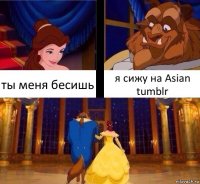 ты меня бесишь я сижу на Asian tumblr