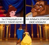 ТЫ СТРАШНЫЙ,Я НЕ ХОЧУ С ТОБОЙ ИДТИ!!! НА КУМЫСУ,ОТКРОЙ СВОЁ ХЛЕБАЛО