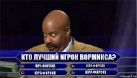 кто лучший игрок вормикса? Юра Фирсов Юра Фирсов Юра Фирсов Юра Фирсов