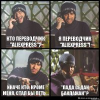 Кто переводчик "AliExpress"? Я переводчик "Aliexpress"! Иначе кто, кроме меня, стал бы петь... "Лада Седан Баклажан"?