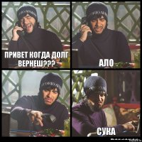 привет когда долг вернеш??? ало  СУКА