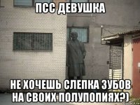 псс девушка не хочешь слепка зубов на своих полупопиях?)