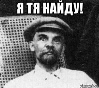 я тя найду! 