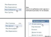 Лёха
Если ты не добавишь меня в друзья, я всей школе расскажу что ты какашка .