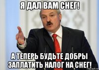 я дал вам снег! а теперь будьте добры заплатить налог на снег!