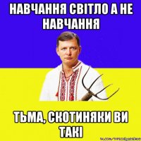 навчання світло а не навчання тьма, скотиняки ви такі