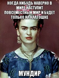 когда нибудь наверно в мире наступит повсеместный мир и будет только на картошке мундир