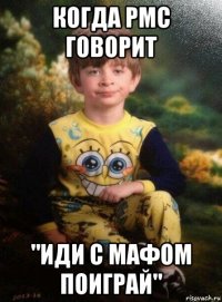 когда рмс говорит "иди с мафом поиграй"