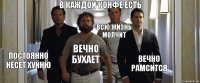 в каждой конфе есть постоянно несет хуйню вечно бухает всю жизнь молчит вечно рамсится