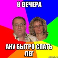 8 вечера ану бытро спать лег