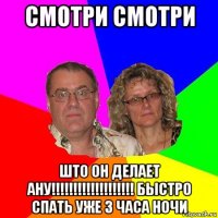 смотри смотри што он делает ану!!!!!!!!!!!!!!!!!!! быстро спать уже 3 часа ночи