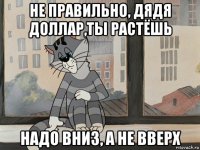 не правильно, дядя доллар,ты растёшь надо вниз, а не вверх