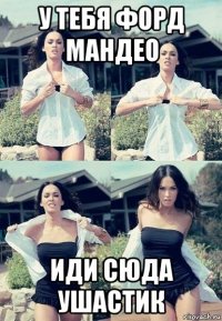 у тебя форд мандео иди сюда ушастик