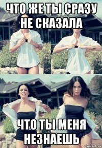 что же ты сразу не сказала что ты меня незнаешь