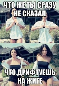 что же ты сразу не сказал что дрифтуешь на жиге