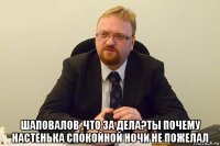  шаповалов ,что за дела?ты почему настенька спокойной ночи не пожелал