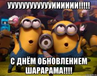 ууууууууууууииииии!!!!! с днём обновлением шарарама!!!!