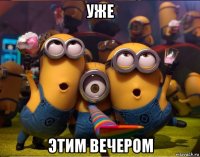 уже этим вечером