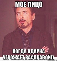 мое лицо когда одарка угрожает расправой))