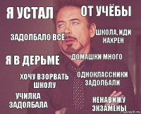 Я устал От учёбы Я в дерьме Училка задолбала Одноклассники задолбали Домашки много Хочу взорвать школу Ненавижу экзамены Задолбало всё Школа, иди нахрен