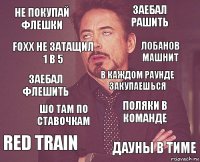 Не покупай флешки Заебал рашить ЗАЕБАЛ ФЛЕШИТЬ RED TRAIN Поляки в команде В каждом раунде закупаешься ШО ТАМ ПО СТАВОЧКАМ ДАУНЫ В ТИМе FoxX не затащил 1 в 5 Лобанов машнит