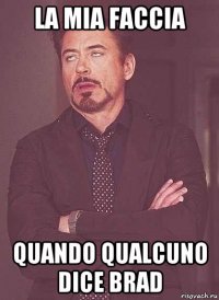 la mia faccia quando qualcuno dice brad