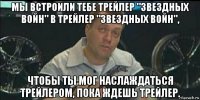 мы встроили тебе трейлер "звездных войн" в трейлер "звездных войн", чтобы ты мог наслаждаться трейлером, пока ждешь трейлер.