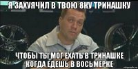 я захуячил в твою 8ку тринашку чтобы ты мог ехать в тринашке когда едешь в восьмерке