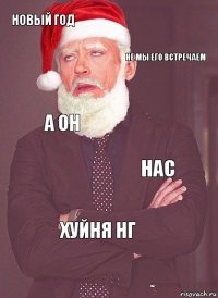 Новый год НЕ МЫ ЕГО ВСТРЕЧАЕМ А он Нас ХУЙНЯ нг