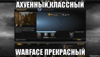 ахуенный,классный warface прекрасный