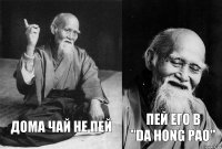 дома чай не пей пей его в
"Da Hong Pao"